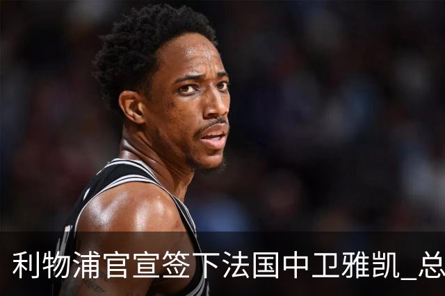 利物浦官宣签下法国中卫雅凯 总价6000万镑签约5+1年