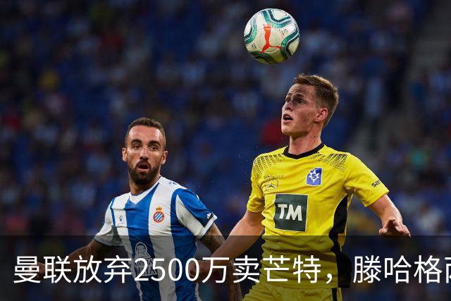 曼联放弃2500万卖芒特，滕哈格两爱将均留队！青训小妖仍不堪重用