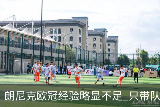 朗尼克欧冠经验略显不足 只带队踢过10场胜4场