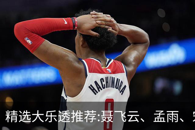 精选大乐透推荐:聂飞云、孟雨、宋凯、沧海同中1011万