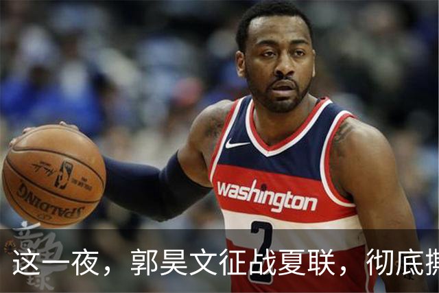 这一夜，郭昊文征战夏联，彻底撕碎了男篮集训队的体面