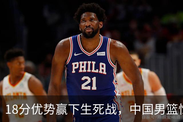 18分优势赢下生死战，中国男篮惊险晋级世预赛第二阶段