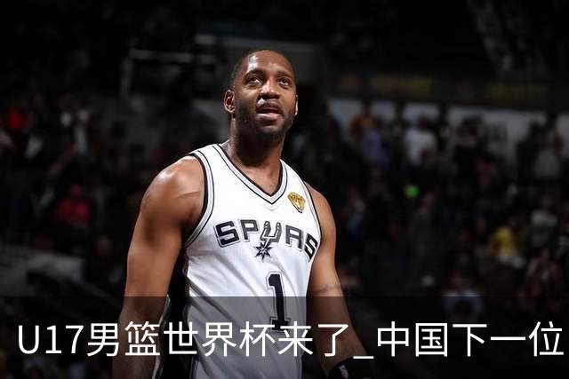 U17男篮世界杯来了 中国下一位NBA球员或就在其中